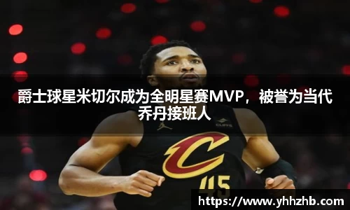 爵士球星米切尔成为全明星赛MVP，被誉为当代乔丹接班人
