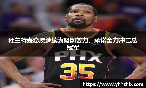 杜兰特表态愿继续为篮网效力，承诺全力冲击总冠军