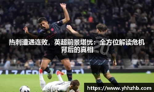热刺遭遇连败，英超前景堪忧：全方位解读危机背后的真相