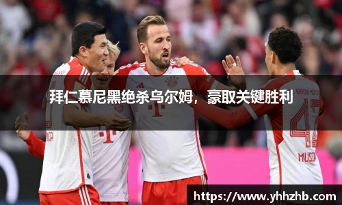 拜仁慕尼黑绝杀乌尔姆，豪取关键胜利
