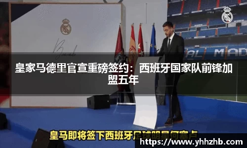 皇家马德里官宣重磅签约：西班牙国家队前锋加盟五年