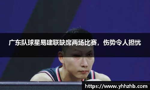 广东队球星易建联缺席两场比赛，伤势令人担忧