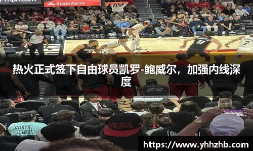 热火正式签下自由球员凯罗-鲍威尔，加强内线深度