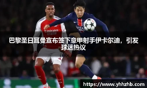 巴黎圣日耳曼宣布签下意甲射手伊卡尔迪，引发球迷热议
