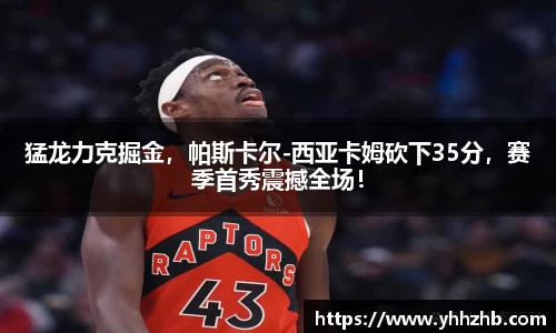 猛龙力克掘金，帕斯卡尔-西亚卡姆砍下35分，赛季首秀震撼全场！