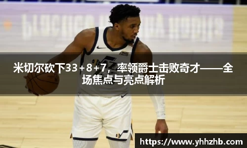 米切尔砍下33+8+7，率领爵士击败奇才——全场焦点与亮点解析