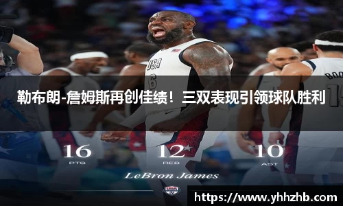 勒布朗-詹姆斯再创佳绩！三双表现引领球队胜利