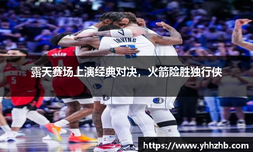 露天赛场上演经典对决，火箭险胜独行侠