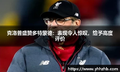 克洛普盛赞多特蒙德：表现令人惊叹，给予高度评价