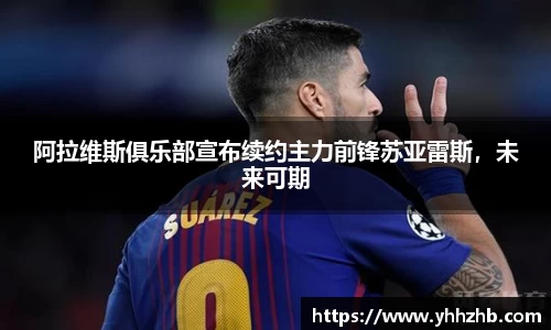 阿拉维斯俱乐部宣布续约主力前锋苏亚雷斯，未来可期