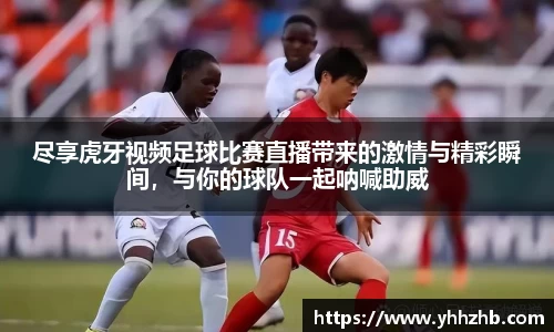 尽享虎牙视频足球比赛直播带来的激情与精彩瞬间，与你的球队一起呐喊助威