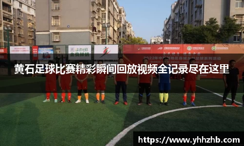 黄石足球比赛精彩瞬间回放视频全记录尽在这里