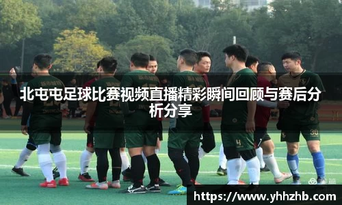 北屯屯足球比赛视频直播精彩瞬间回顾与赛后分析分享