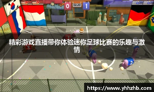 精彩游戏直播带你体验迷你足球比赛的乐趣与激情