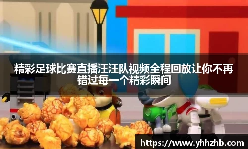 精彩足球比赛直播汪汪队视频全程回放让你不再错过每一个精彩瞬间