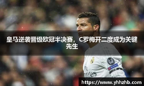 皇马逆袭晋级欧冠半决赛，C罗梅开二度成为关键先生