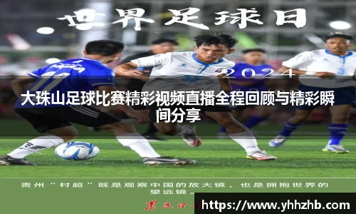 大珠山足球比赛精彩视频直播全程回顾与精彩瞬间分享