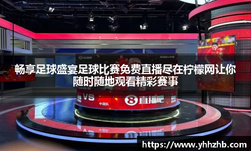 畅享足球盛宴足球比赛免费直播尽在柠檬网让你随时随地观看精彩赛事