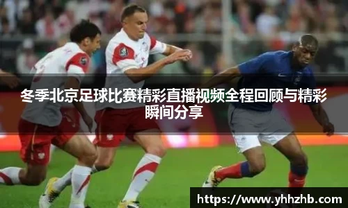 冬季北京足球比赛精彩直播视频全程回顾与精彩瞬间分享