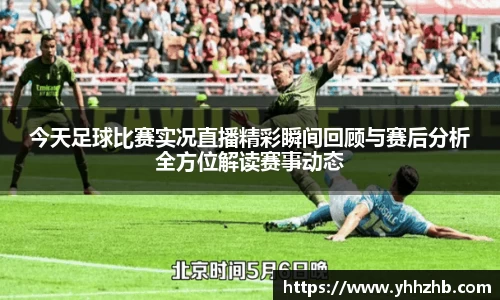 今天足球比赛实况直播精彩瞬间回顾与赛后分析全方位解读赛事动态