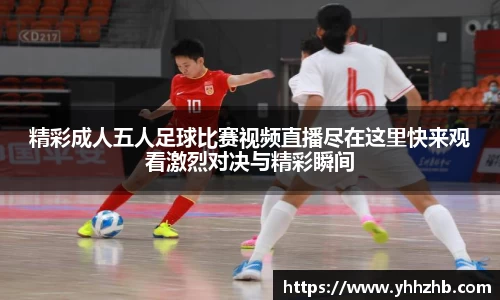 精彩成人五人足球比赛视频直播尽在这里快来观看激烈对决与精彩瞬间