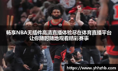 畅享NBA无插件高清直播体验尽在体育直播平台让你随时随地观看精彩赛事